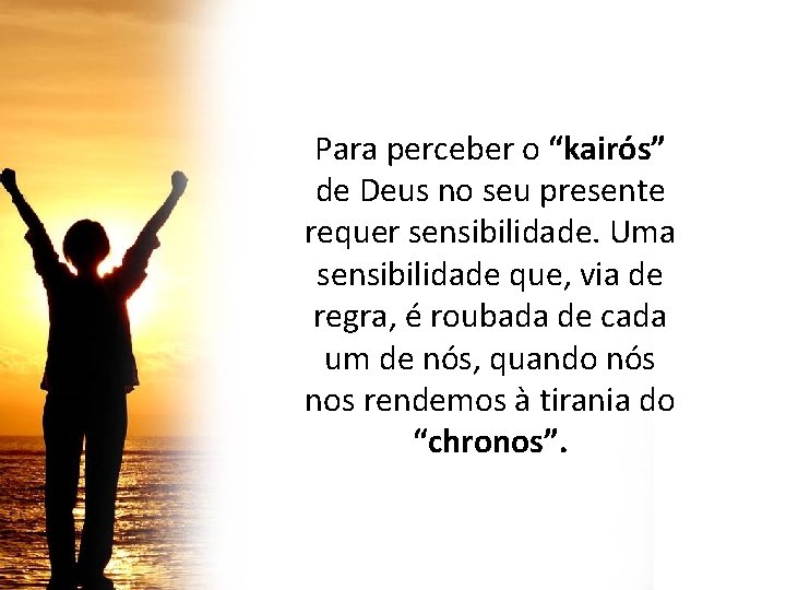 Para perceber o “kairós” de Deus no seu presente requer sensibilidade. Uma sensibilidade que, Para perceber o “kairós” de Deus no seu presente requer sensibilidade. Uma sensibilidade que,