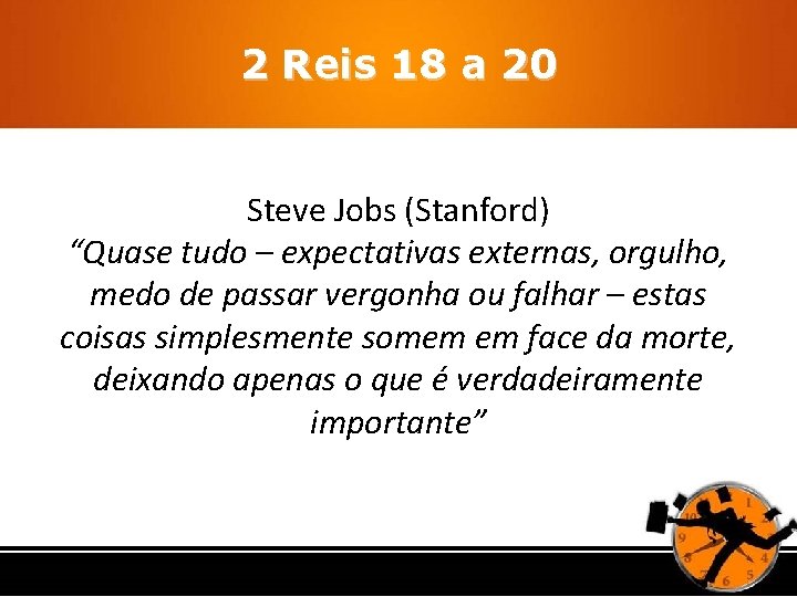 2 Reis 18 a 20 Steve Jobs (Stanford) “Quase tudo – expectativas externas, orgulho, 2 Reis 18 a 20 Steve Jobs (Stanford) “Quase tudo – expectativas externas, orgulho,