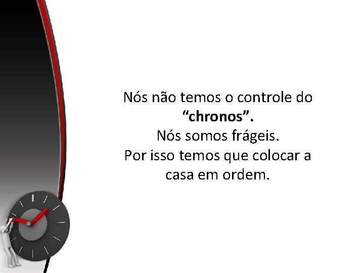 Nós não temos o controle do “chronos”. Nós somos frágeis. Por isso temos que Nós não temos o controle do “chronos”. Nós somos frágeis. Por isso temos que