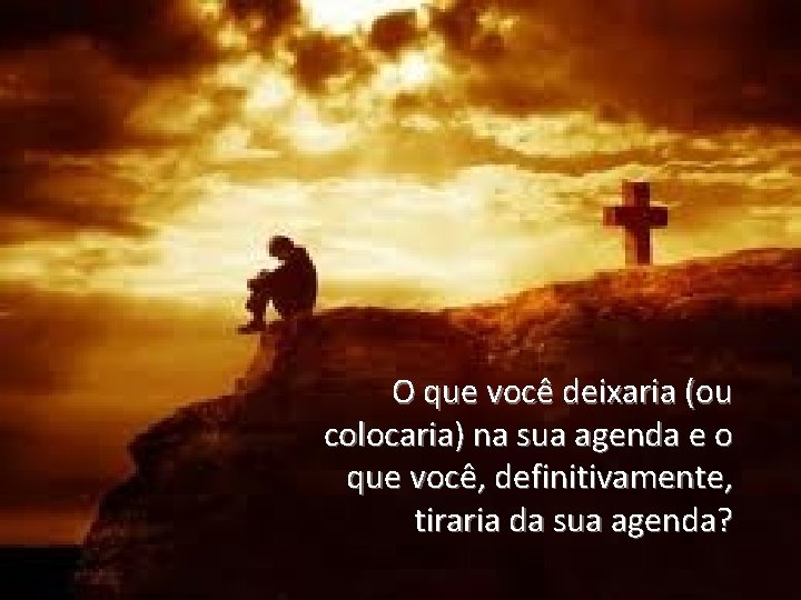 O que você deixaria (ou colocaria) na sua agenda e o que você, definitivamente, O que você deixaria (ou colocaria) na sua agenda e o que você, definitivamente,