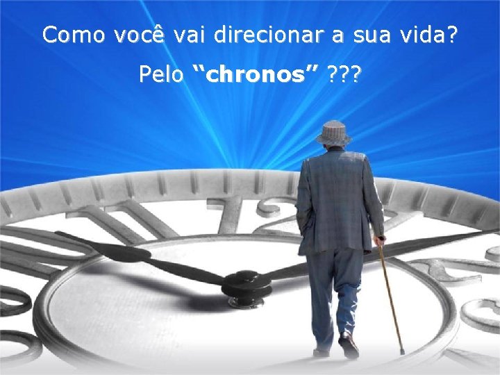 Como você vai direcionar a sua vida? Pelo “chronos” ? ? ? Como você vai direcionar a sua vida? Pelo “chronos” ? ? ?