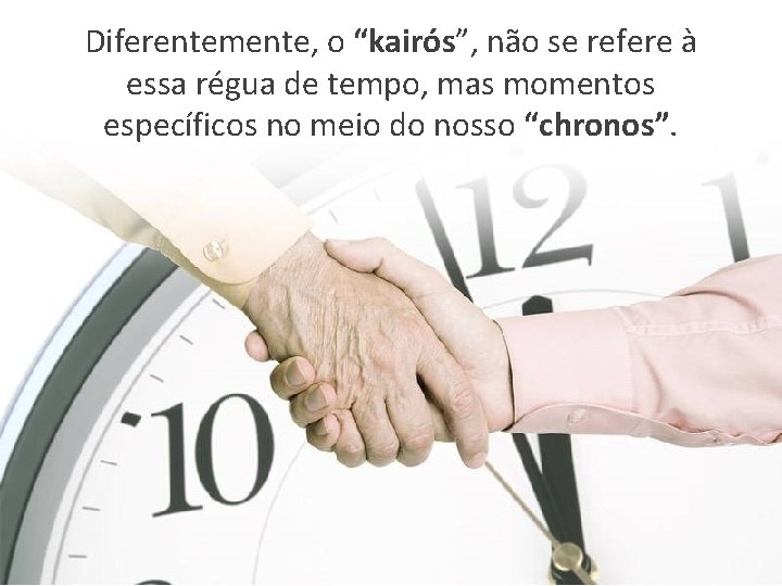 Diferentemente, o “kairós”, não se refere à essa régua de tempo, mas momentos específicos Diferentemente, o “kairós”, não se refere à essa régua de tempo, mas momentos específicos