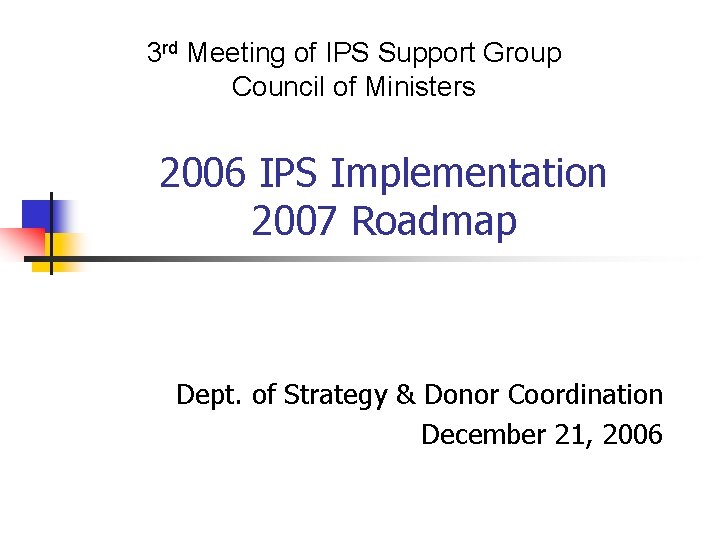 3 rd Meeting of IPS Support Group Council of Ministers 2006 IPS Implementation 2007