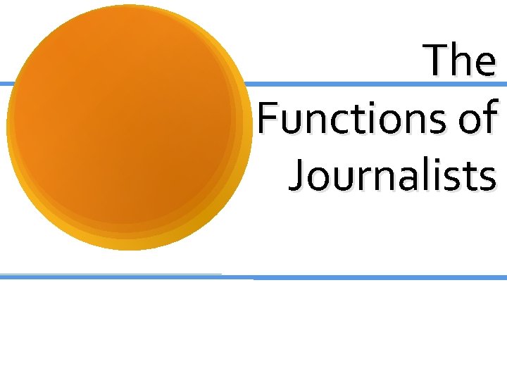 The Functions of Journalists The Functions of Journalists