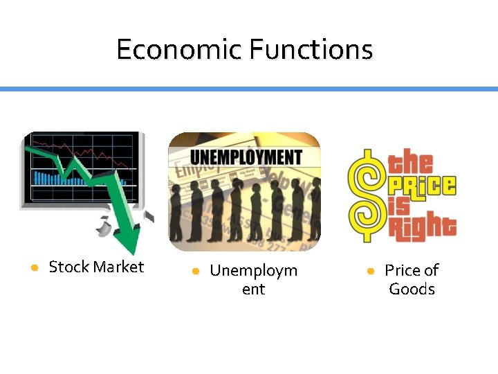 Economic Functions ● Stock Market ● Unemploym ent ● Price of Goods Economic Functions ● Stock Market ● Unemploym ent ● Price of Goods