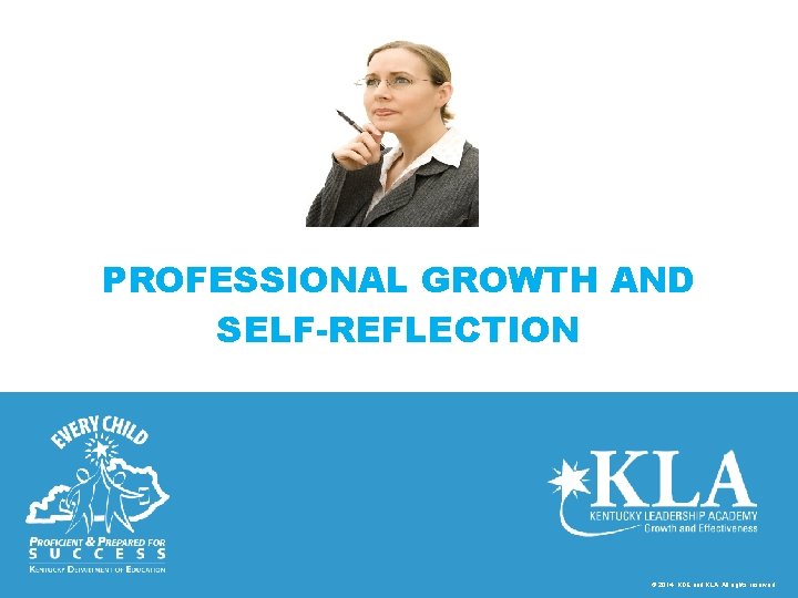 PROFESSIONAL GROWTH AND SELF-REFLECTION © 2014, KDE and KLA. All rights reserved. 