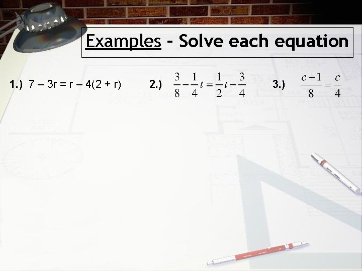 Examples – Solve each equation 1. ) 7 – 3 r = r –