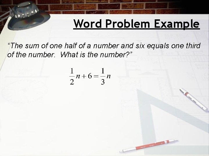 Word Problem Example “The sum of one half of a number and six equals