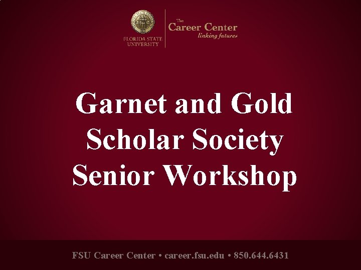 Garnet and Gold Scholar Society Senior Workshop FSU Career Center • career. fsu. edu