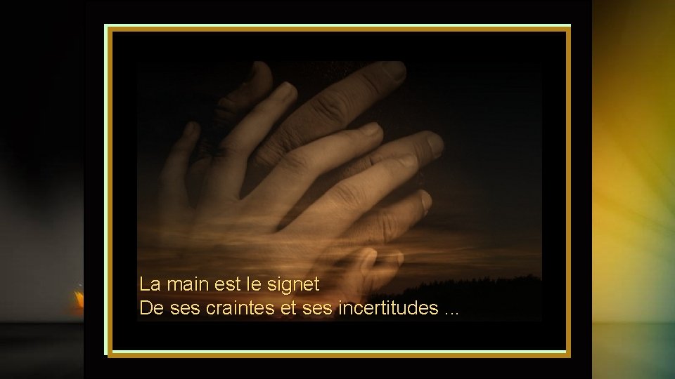La main est le signet De ses craintes et ses incertitudes. . . 