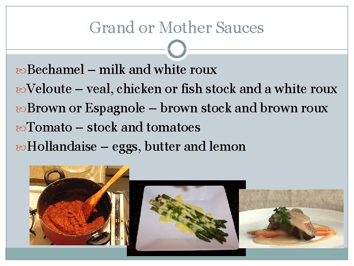 Grand or Mother Sauces Bechamel – milk and white roux Veloute – veal, chicken