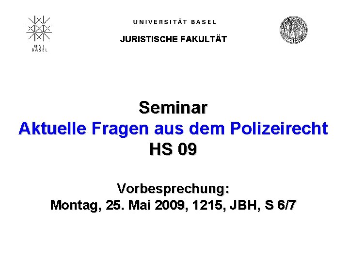 JURISTISCHE FAKULTÄT Seminar Aktuelle Fragen aus dem Polizeirecht HS 09 Vorbesprechung: Montag, 25. Mai