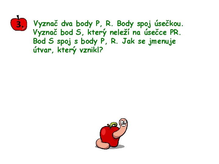 3. Vyznač dva body P, R. Body spoj úsečkou. Vyznač bod S, který neleží