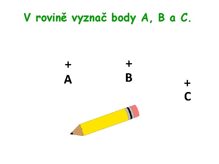 V rovině vyznač body A, B a C. + A + B + C