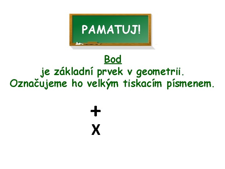 PAMATUJ! Bod je základní prvek v geometrii. Označujeme ho velkým tiskacím písmenem. + X