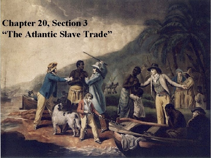 Chapter 20, Section 3 “The Atlantic Slave Trade” 