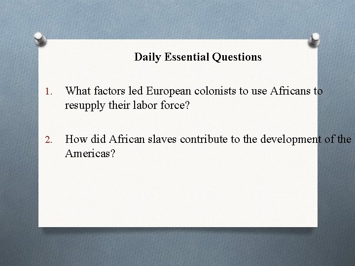Daily Essential Questions 1. What factors led European colonists to use Africans to resupply