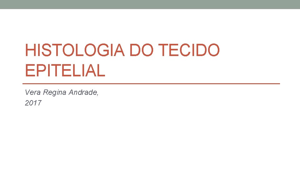 HISTOLOGIA DO TECIDO EPITELIAL Vera Regina Andrade, 2017 HISTOLOGIA DO TECIDO EPITELIAL Vera Regina Andrade, 2017