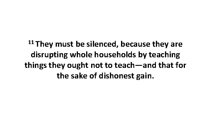 11 They must be silenced, because they are disrupting whole households by teaching things 11 They must be silenced, because they are disrupting whole households by teaching things