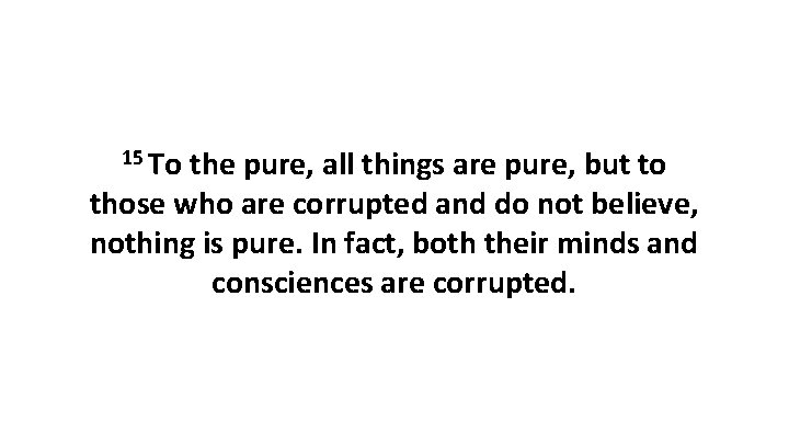 15 To the pure, all things are pure, but to those who are corrupted