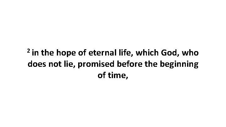 2 in the hope of eternal life, which God, who does not lie, promised