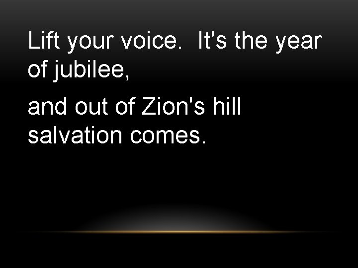 Lift your voice. It's the year of jubilee, and out of Zion's hill salvation
