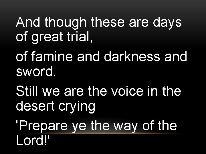 And though these are days of great trial, of famine and darkness and sword.