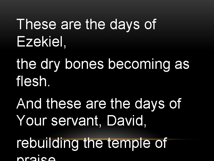 These are the days of Ezekiel, the dry bones becoming as flesh. And these