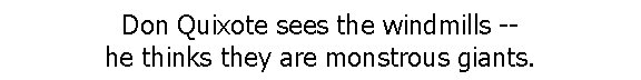 Don Quixote sees the windmills -he thinks they are monstrous giants. 