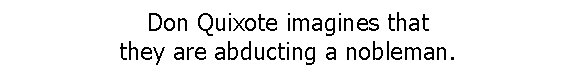 Don Quixote imagines that they are abducting a nobleman. 