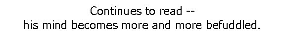 Continues to read -his mind becomes more and more befuddled. 