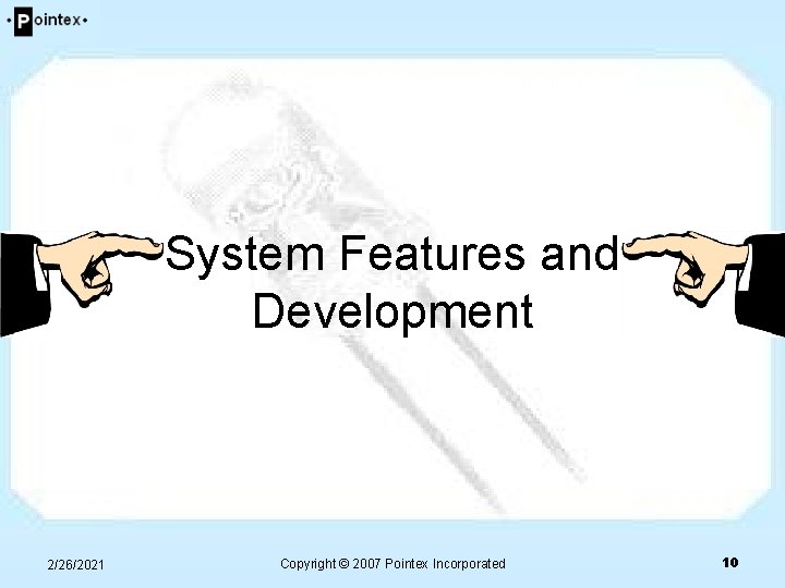 System Features and Development 2/26/2021 Copyright © 2007 Pointex Incorporated 10 System Features and Development 2/26/2021 Copyright © 2007 Pointex Incorporated 10