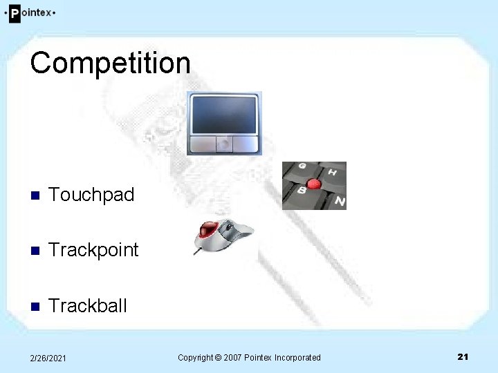 Competition n Touchpad n Trackpoint n Trackball 2/26/2021 Copyright © 2007 Pointex Incorporated 21 Competition n Touchpad n Trackpoint n Trackball 2/26/2021 Copyright © 2007 Pointex Incorporated 21