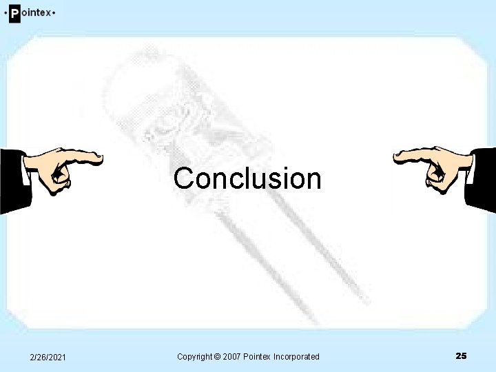 Conclusion 2/26/2021 Copyright © 2007 Pointex Incorporated 25 Conclusion 2/26/2021 Copyright © 2007 Pointex Incorporated 25