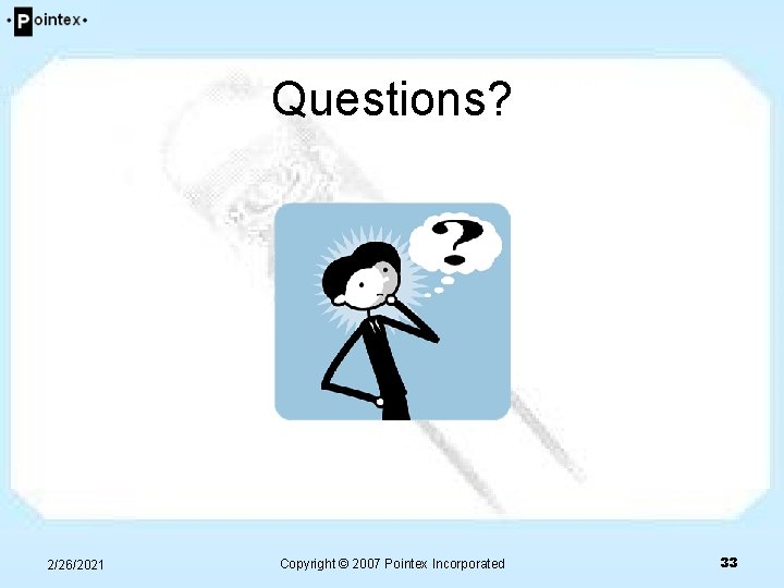 Questions? 2/26/2021 Copyright © 2007 Pointex Incorporated 33 Questions? 2/26/2021 Copyright © 2007 Pointex Incorporated 33
