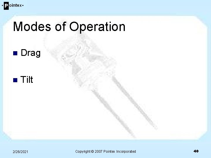 Modes of Operation n Drag n Tilt 2/26/2021 Copyright © 2007 Pointex Incorporated 40 Modes of Operation n Drag n Tilt 2/26/2021 Copyright © 2007 Pointex Incorporated 40