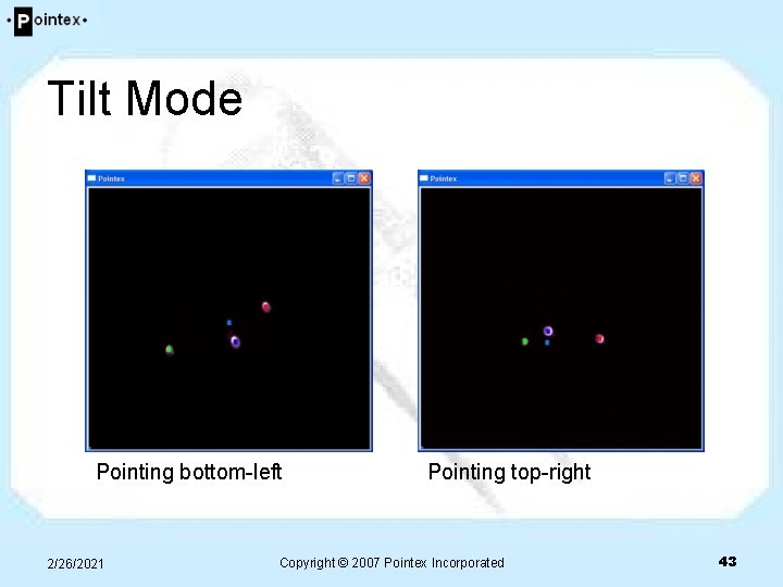 Tilt Mode Pointing bottom-left 2/26/2021 Pointing top-right Copyright © 2007 Pointex Incorporated 43 Tilt Mode Pointing bottom-left 2/26/2021 Pointing top-right Copyright © 2007 Pointex Incorporated 43