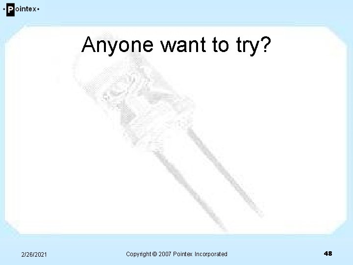 Anyone want to try? 2/26/2021 Copyright © 2007 Pointex Incorporated 48 Anyone want to try? 2/26/2021 Copyright © 2007 Pointex Incorporated 48