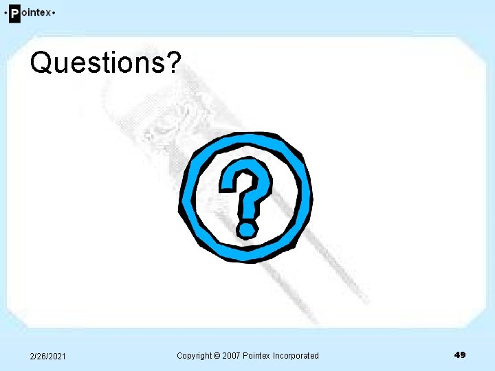 Questions? 2/26/2021 Copyright © 2007 Pointex Incorporated 49 Questions? 2/26/2021 Copyright © 2007 Pointex Incorporated 49