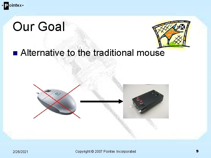Our Goal n Alternative to the traditional mouse 2/26/2021 Copyright © 2007 Pointex Incorporated Our Goal n Alternative to the traditional mouse 2/26/2021 Copyright © 2007 Pointex Incorporated
