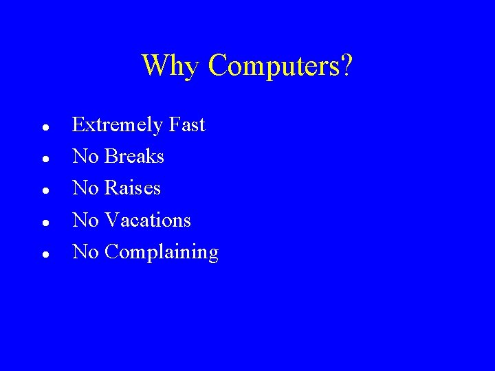 Why Computers? Extremely Fast No Breaks No Raises No Vacations No Complaining 