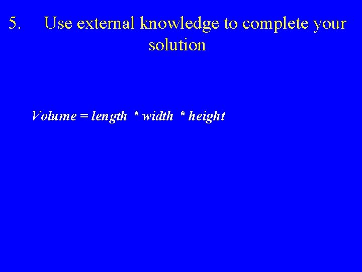 5. Use external knowledge to complete your solution Volume = length * width *