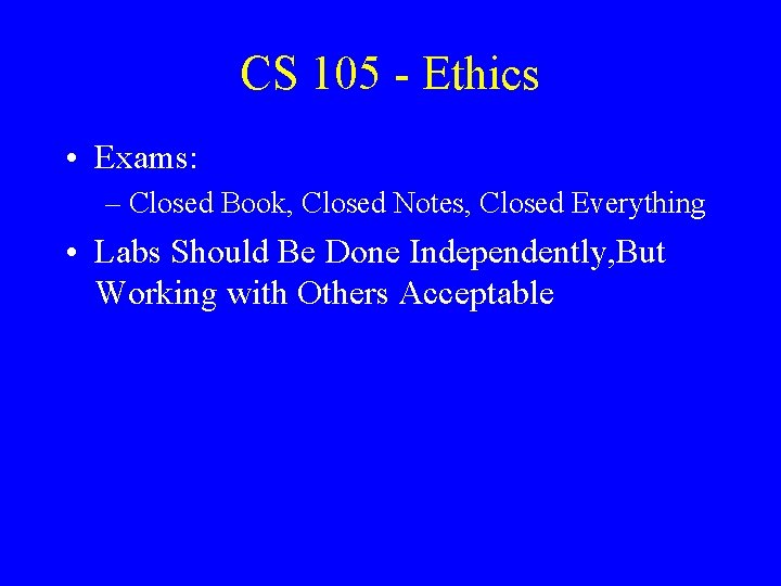 CS 105 - Ethics • Exams: – Closed Book, Closed Notes, Closed Everything •