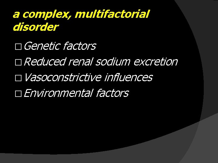a complex, multifactorial disorder � Genetic factors � Reduced renal sodium excretion � Vasoconstrictive