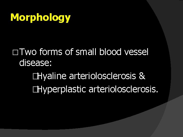 Morphology � Two forms of small blood vessel disease: �Hyaline arteriolosclerosis & �Hyperplastic arteriolosclerosis.
