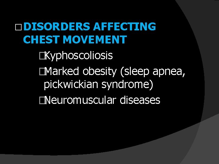 � DISORDERS AFFECTING CHEST MOVEMENT �Kyphoscoliosis �Marked obesity (sleep apnea, pickwickian syndrome) �Neuromuscular diseases