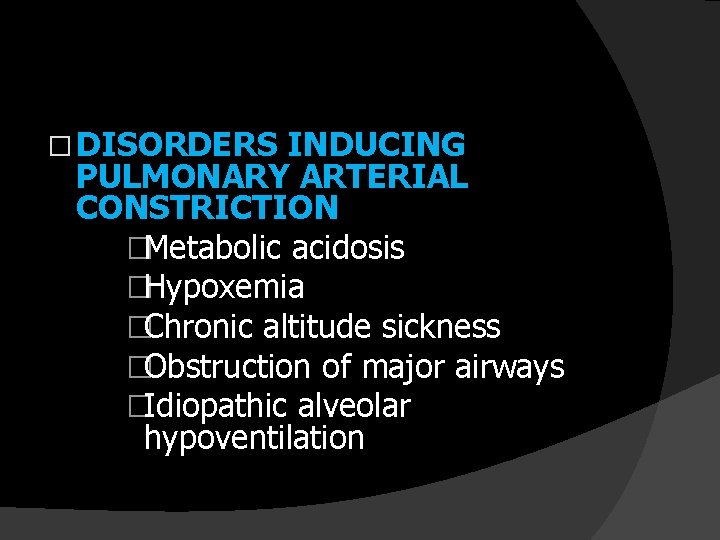 � DISORDERS INDUCING PULMONARY ARTERIAL CONSTRICTION �Metabolic acidosis �Hypoxemia �Chronic altitude sickness �Obstruction of