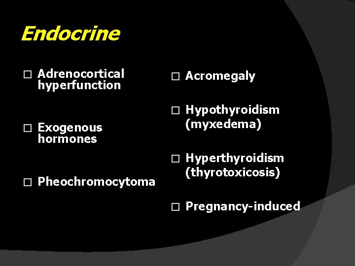 Endocrine Adrenocortical hyperfunction � Exogenous hormones � � � Pheochromocytoma Hypothyroidism (myxedema) � �