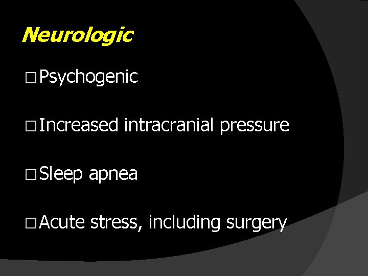 Neurologic � Psychogenic � Increased intracranial pressure � Sleep apnea � Acute stress, including