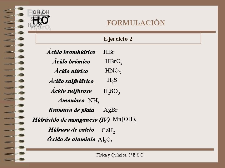 FORMULACIÓN Ejercicio 2 Ácido bromhídrico Ácido sulfhídrico HBr. O 3 HNO 3 H 2